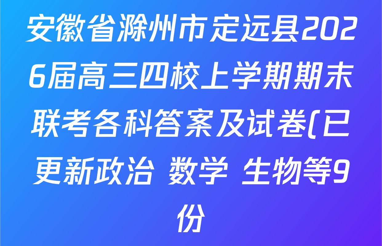 安徽省滁州市定远县2026届高三四校上学期期末联考各科答案及试卷(已更新政治 数学 生物等9份) 安徽省滁州市定远县2026届高三四校上学期期末联考各科答案及试卷(已更新政治 数学 生物等9份)